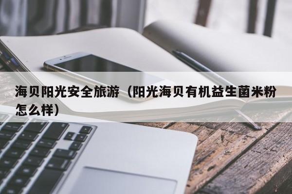 买球-海贝阳光安全旅游（阳光海贝有机益生菌米粉怎么样）
