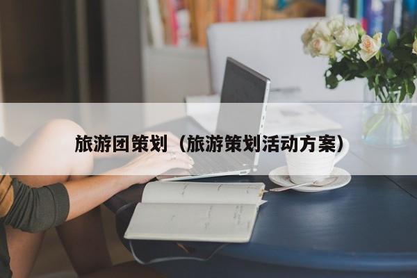 买球-旅游团策划（旅游策划活动方案）