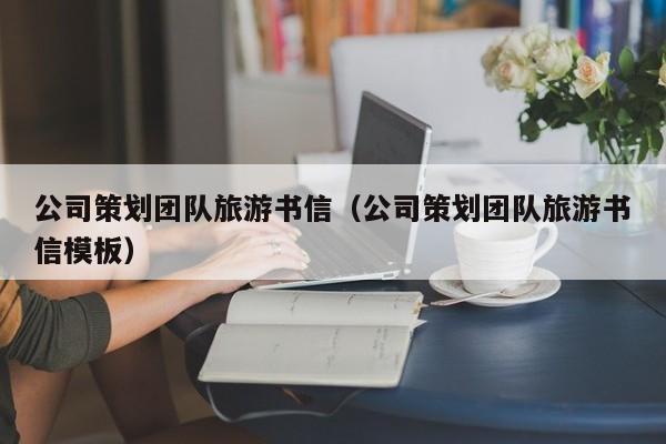 买球-公司策划团队旅游书信（公司策划团队旅游书信模板）