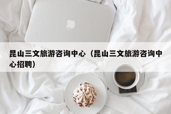 买球-昆山三文旅游咨询中心（昆山三文旅游咨询中心招聘）