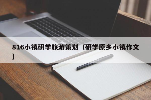 买球-816小镇研学旅游策划（研学原乡小镇作文）
