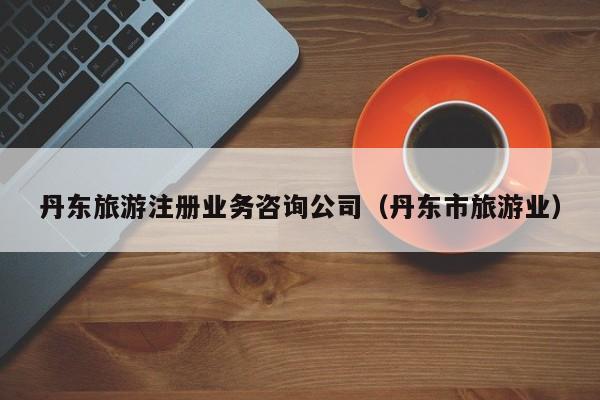 买球-丹东旅游注册业务咨询公司（丹东市旅游业）