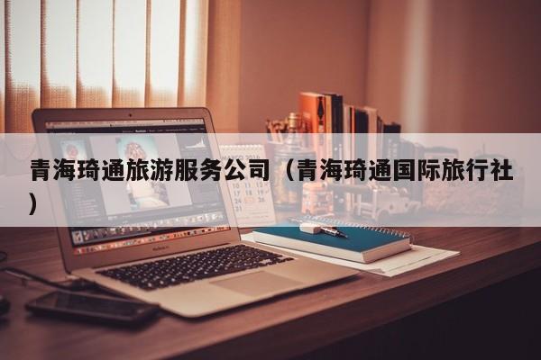 买球-青海琦通旅游服务公司（青海琦通国际旅行社）